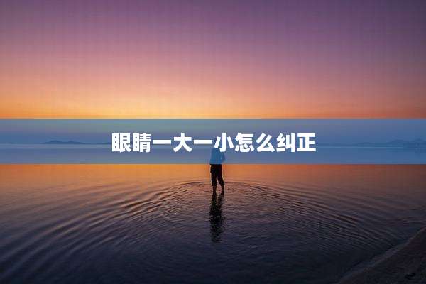 眼睛一大一小怎么纠正