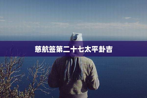 慈航签第二十七太平卦吉