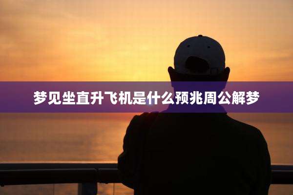 梦见坐直升飞机是什么预兆周公解梦