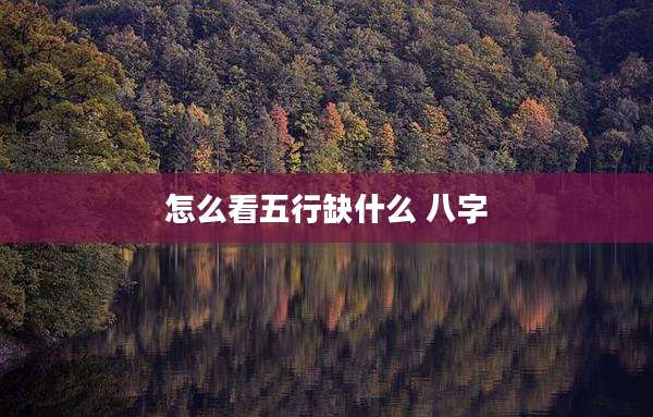 怎么看五行缺什么 八字