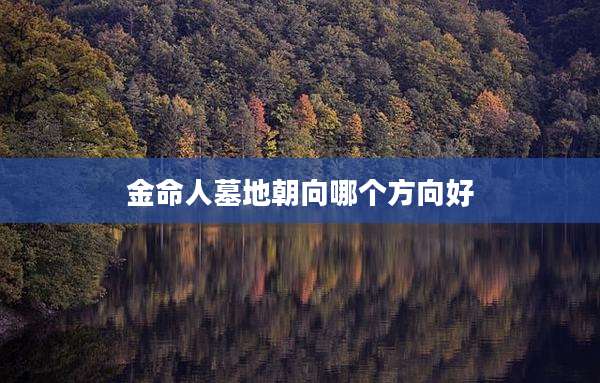 金命人墓地朝向哪个方向好