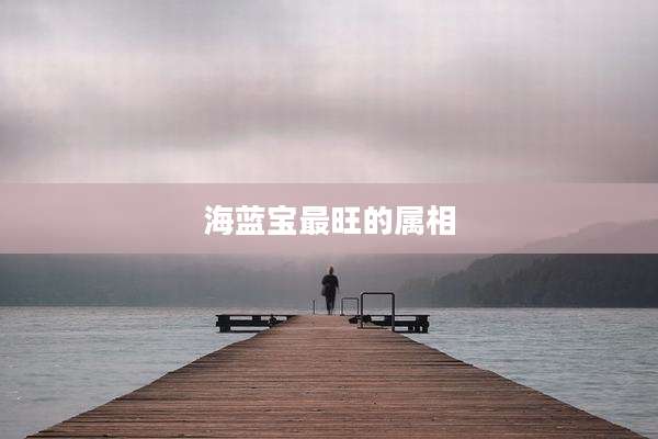 海蓝宝最旺的属相