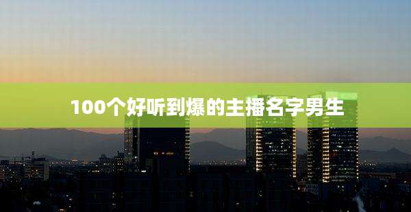 100个好听到爆的主播名字男生