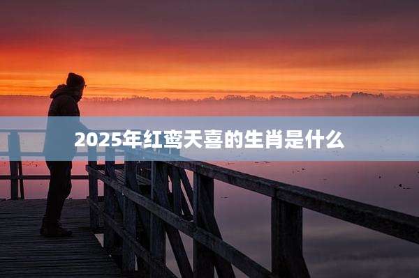 2025年红鸾天喜的生肖是什么