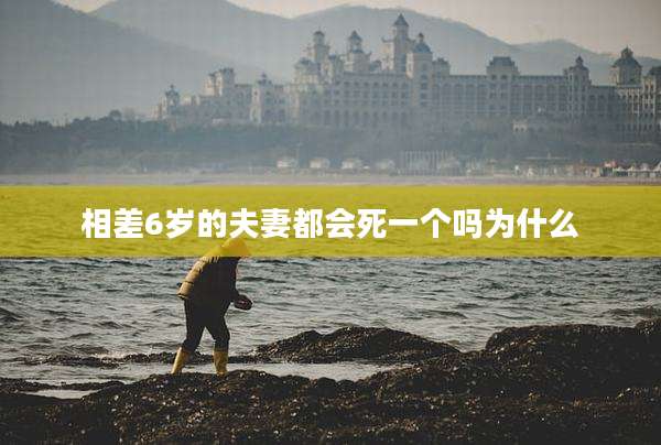相差6岁的夫妻都会死一个吗为什么