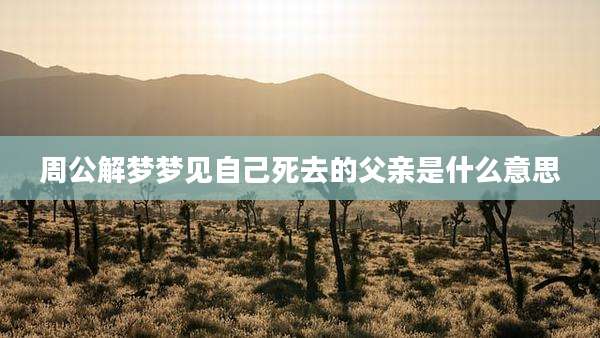 周公解梦梦见自己死去的父亲是什么意思