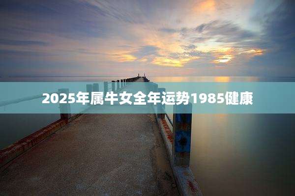2025年属牛女全年运势1985健康