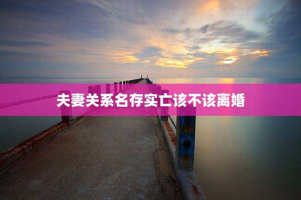 夫妻关系名存实亡该不该离婚