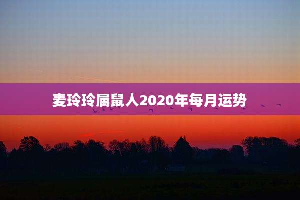 麦玲玲属鼠人2020年每月运势