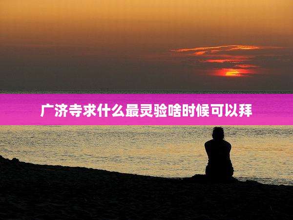 广济寺求什么最灵验啥时候可以拜