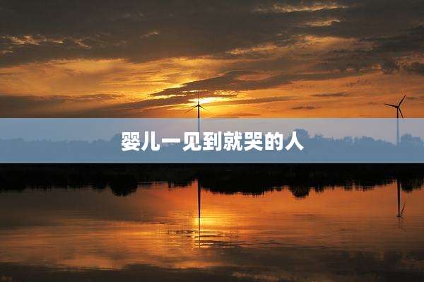 婴儿一见到就哭的人