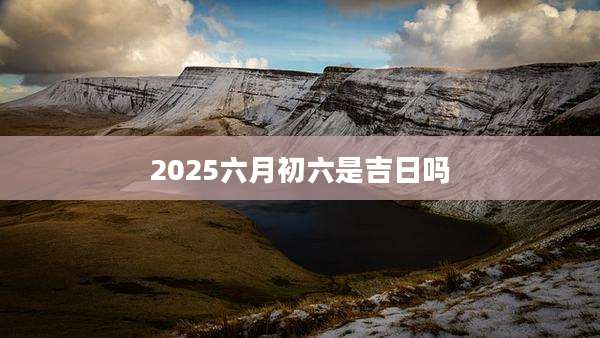 2025六月初六是吉日吗