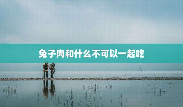 兔子肉和什么不可以一起吃