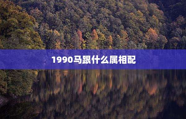 1990马跟什么属相配