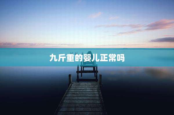 九斤重的婴儿正常吗