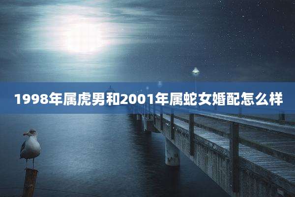 1998年属虎男和2001年属蛇女婚配怎么样