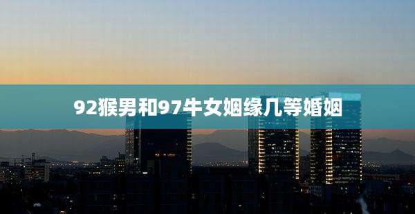 92猴男和97牛女姻缘几等婚姻