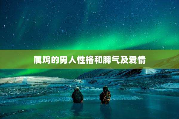属鸡的男人性格和脾气及爱情