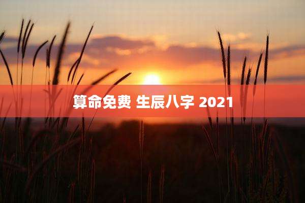 算命免费 生辰八字 2021