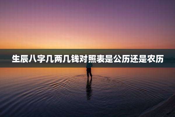 生辰八字几两几钱对照表是公历还是农历