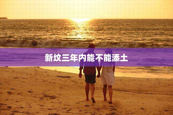 新坟三年内能不能添土