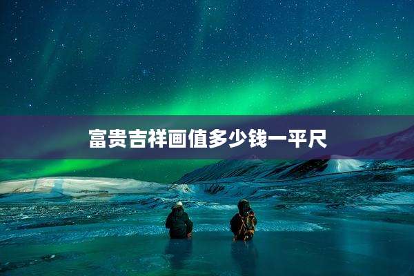 富贵吉祥画值多少钱一平尺