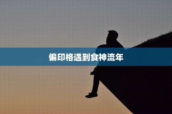 偏印格遇到食神流年