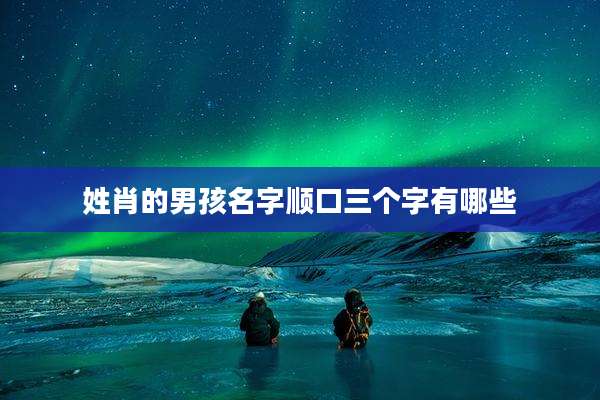 姓肖的男孩名字顺口三个字有哪些