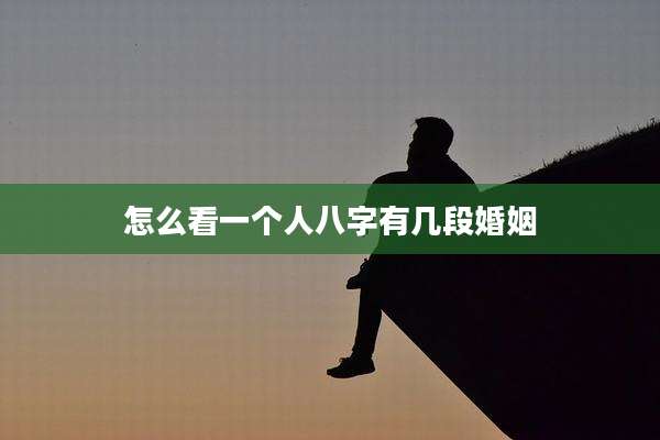 怎么看一个人八字有几段婚姻