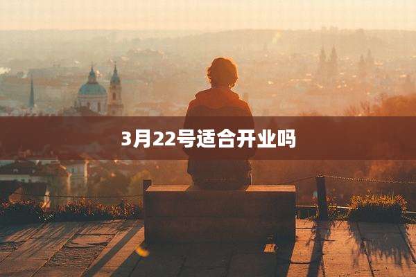 3月22号适合开业吗