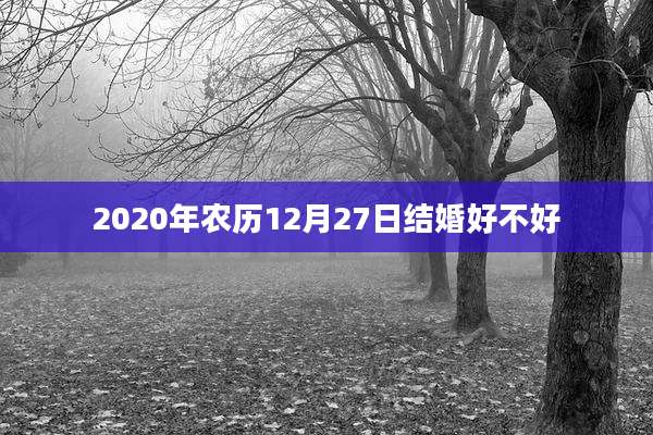 2020年农历12月27日结婚好不好