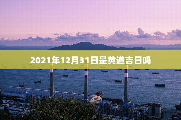 2021年12月31日是黄道吉日吗