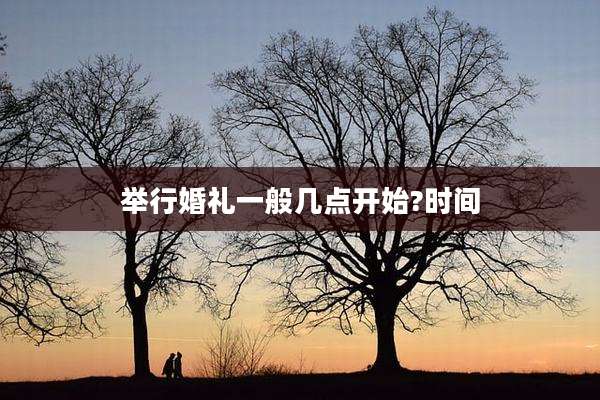 举行婚礼一般几点开始?时间