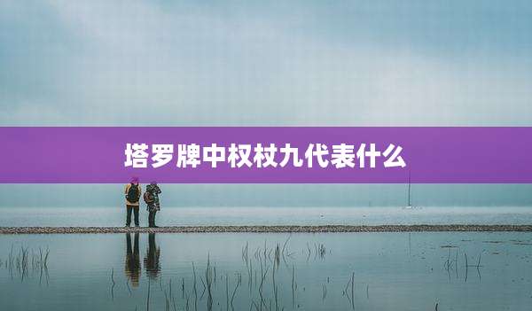 塔罗牌中权杖九代表什么