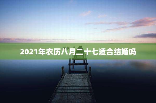 2021年农历八月二十七适合结婚吗