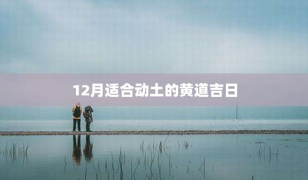 12月适合动土的黄道吉日