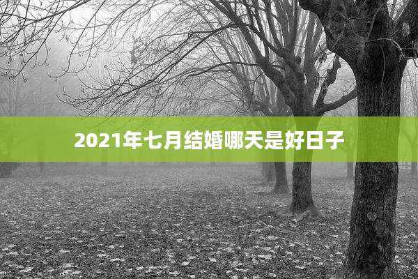 2021年七月结婚哪天是好日子