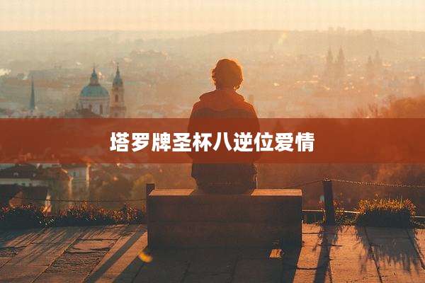 塔罗牌圣杯八逆位爱情