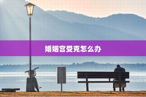 婚姻宫受克怎么办