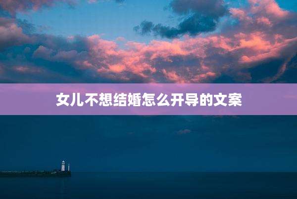 女儿不想结婚怎么开导的文案