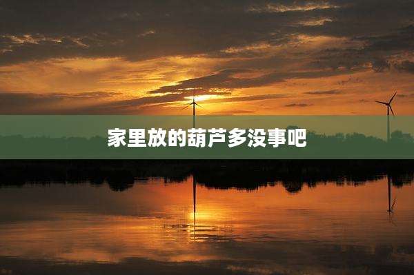 家里放的葫芦多没事吧