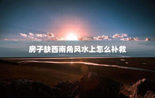 房子缺西南角风水上怎么补救