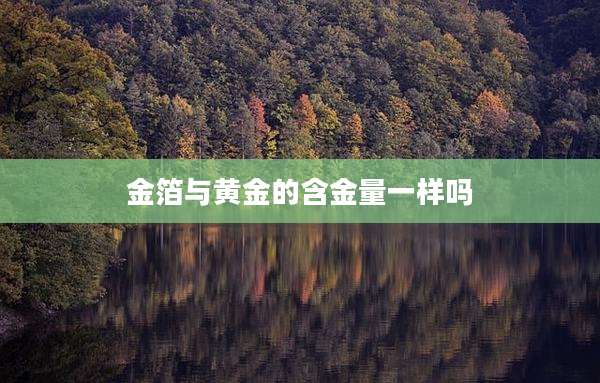 金箔与黄金的含金量一样吗