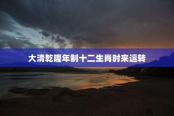 大清乾隆年制十二生肖时来运转