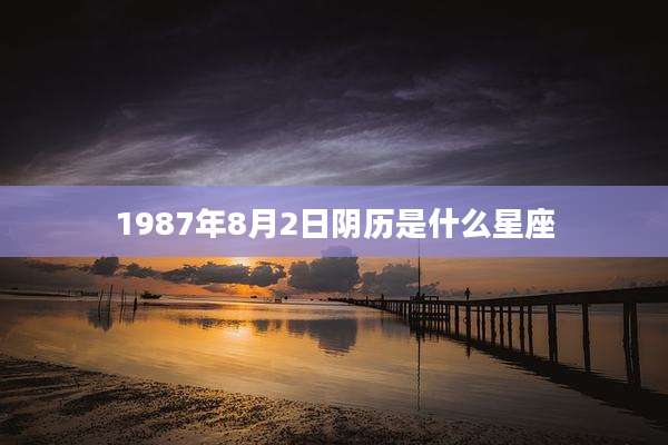 1987年8月2日阴历是什么星座