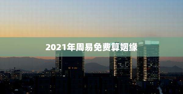2021年周易免费算姻缘