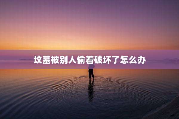 坟墓被别人偷着破坏了怎么办