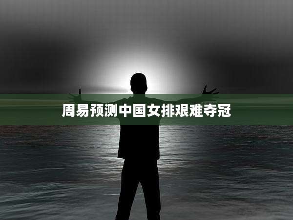 周易预测中国女排艰难夺冠