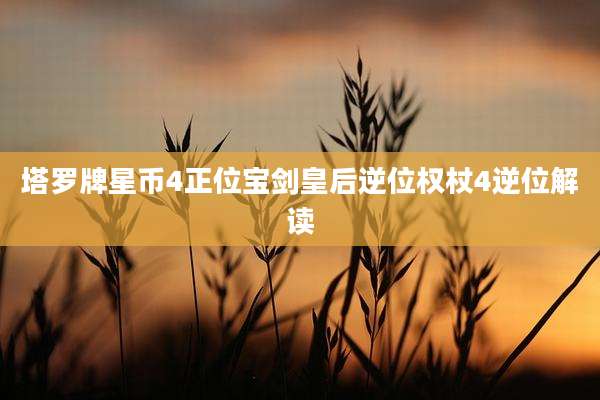 塔罗牌星币4正位宝剑皇后逆位权杖4逆位解读