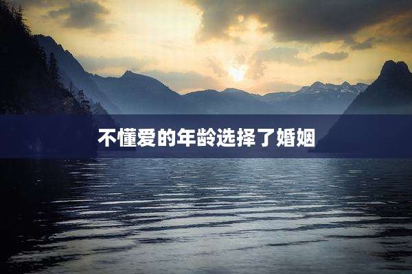 不懂爱的年龄选择了婚姻
